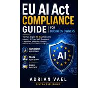 EU AI Act Compliance Guide for Business Owners: The Plain-English 30-Day Playbook to Inventory AI, Train Staff, Document Compliance, and Build Evidence Before Enforcement Pressure Begins