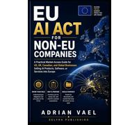 EU AI Act for Non-EU Companies: A Practical Market-Access Guide for US, UK, Canadian, and Global Businesses Selling AI Products, Software, or Services into Europe