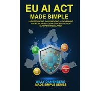 EU AI Act Made Simple: Understanding, Implementing, and Governing Artificial Intelligence Under the New European Regulation