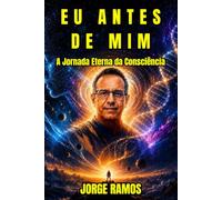 EU ANTES DE MIM: A Jornada Eterna da Consciência