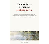 Eu medito - e continuo sentindo raiva.: Dinheiro, trabalho, inveja, desejo e a busca da “resposta certa”: aprender a voltar depois da raiva, em vez de nunca sentir raiva