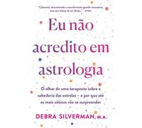Eu não acredito em astrologia O olhar de uma terapeuta sobre a sabedoria das estrelas - e por que até os mais céticos vão se surpreender - Debra Silverman - Editora Sextante - ebook (ePub) - Livre