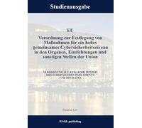EU Verordnung zur Festlegung von Maßnahmen für ein hohes gemeinsames Cybersicherheitsniveau in den Organen, Einrichtungen und sonstigen Stellen der ... PARLAMENTS UND DES RATES: Studienausgabe NEU