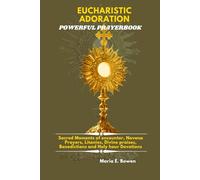 EUCHARISTIC ADORATION POWERFUL PRAYERBOOK: Sacred Moments of encounter, Novena Prayers, Litanies, Divine praises, Benedictions and Holy hour Devotions.