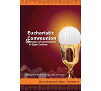 Eucharistic Communion and Rituals of Communion in Igbo Culture: An Integrative Study of Liturgy, Faith, and Culture