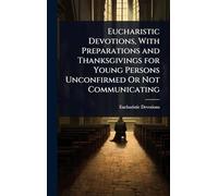 Eucharistic Devotions, With Preparations and Thanksgivings for Young Persons Unconfirmed Or Not Communicating