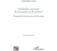 Eucharistie, Sacrement De Communion Ou De Scission ? - Comprendre Le Rite Pour Mieux Vivre Le Mystère ?