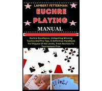 Euchre Playing Manual: Euchre Excellence, Unleashing Winning Tactics And Pro Tips, A Definitive Handbook For Players Of All Levels, From Novices To Tournament Pros