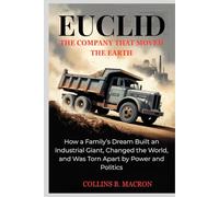 EUCLID: The Company That Moved the Earth: How a Family’s Dream Built an Industrial Giant, Changed the World, and Was Torn Apart by Power and Politics