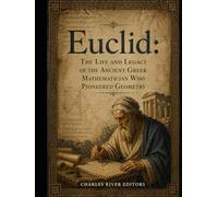 Euclid: The Life and Legacy of the Ancient Greek Mathematician Who Pioneered Geometry