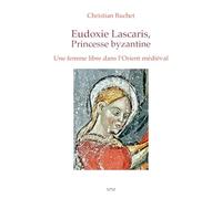 Christian Buchet – Eudoxie Lascaris, Princesse byzantine : Une femme libre dans l’Orient médiéval
