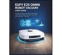Eufy E25 Omni Robot Vacuum User Guide: Everything You Need to Know About Setup, Mapping, Smart Cleaning, Mopping, Maintenance, Voice Control, and Troubleshooting - Made Simple