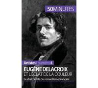 Eugène Delacroix Et L'éclat De La Couleur - Le Chef De File Du Romantisme Français