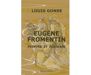 Eugène Fromentin, peintre et écrivain: Ouvrage augmenté d'un Voyage en égypte et d'autres notes et morceaux inédits de Fromentin et illustré de gravures hors texte et dans le texte