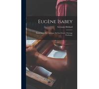 Eugène Isabey; Étude Suivie Du Catalogue De Son Oeuvre (Ouvrage Posthume)