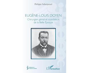 Eugène-Louis Doyen: Chirurgien génial et scandaleux de la Belle Époque