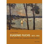 Eugenie Fuchs 1873 - 1943: Leben und Werk einer vergessenen Berliner Malerin