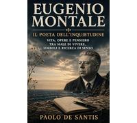 Eugenio Montale: Il poeta dell’inquietudine: Vita, opere e pensiero tra male di vivere, simboli e ricerca di senso
