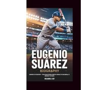 EUGENIO SUÁREZ BIOGRAPHY: SWINGS OF DESTINY - THE ROAD FROM PUERTO ORDAZ TO BASEBALL’S BIGGEST STAGES