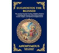 Eugnostos the Blessed: The Ancient Gnostic Treatise of Hidden Wisdom - Unlocking the Secrets of the Divine Realms, Cosmic Origins, and Spiritual Enlightenment