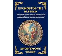 Eugnostos the Blessed: The Ancient Gnostic Treatise of Hidden Wisdom - Unlocking the Secrets of the Divine Realms, Cosmic Origins, and Spiritual Enlightenment