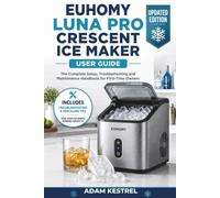 EUHOMY LUNA PRO CRESCENT ICE MAKER USER GUIDE: The Complete Setup, Troubleshooting and Maintenance Handbook for First-Time Owners