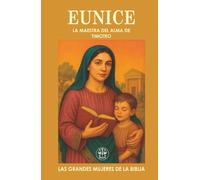 EUNICE: LA MAESTRA DEL ALMA DE TIMOTEO: Una madre con fe sincera que formó el corazón de un líder espiritual eterno.