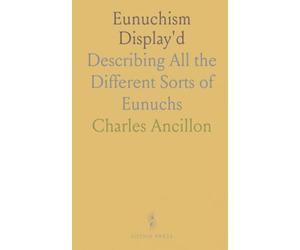 Eunuchism Display'd: Describing All the Different Sorts of Eunuchs