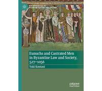 Eunuchs and Castrated Men in Byzantine Law and Society, 527-1056