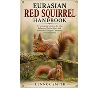 EURASIAN RED SQUIRREL HANDBOOK: A Fascinating Guide to the Life, Behavior, Habitat, Diet, and Survival of Europe’s Charming Forest Squirrel