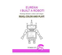 EUREKA! I BUILT A ROBOT!: The Essential Harmony of Science and Religion