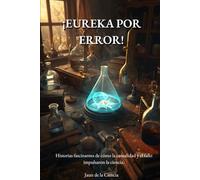 ¡Eureka por error!: Historias fascinantes de cómo la casualidad y el fallo impulsaron la ciencia.