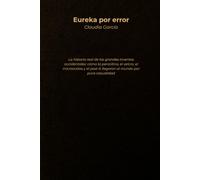Eureka por error: La historia real de los grandes inventos accidentales: cómo la penicilina, el velcro, el microondas y el post-it llegaron al mundo por pura casualidad