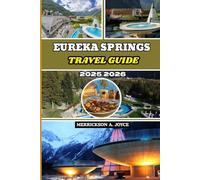 EUREKA SPRINGS TRAVEL GUIDE 2025-2026: Experience the Best of Eureka Springs with Easy Itineraries Local Insights Dining Hotspots and Outdoor Escapes