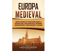 Europa Medieval: Una Guía Fascinante De La Historia Europea Durante La Edad Media, Desde La Caída De Roma Hasta El Renacimiento, Pasando Por Bizancio, El Imperio Carolingio Y Las Cruzadas