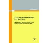 Europa Nach Dem Verlust Des Absoluten: Existenzielle Identitätssuche In Der Europäischen Literatur Um 1900