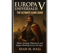 Europa Universalis V: The Ultimate Game Guide: Master Strategy, Diplomacy, and Empire Building Across the Ages