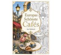 Europas schönste Cafés - Das Malbuch: Eine kreative Reise durch historische Kaffeehäuser, charmante Straßencafés und versteckte Lieblingsorte Europas