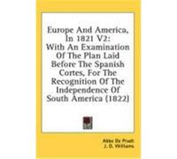 Europe and America, in 1821 V2: With an Examination of the Plan Laid Before the Spanish Cortes, for the Recognition of the Independence of South Ameri Pradt, Abbe De (Auteur)