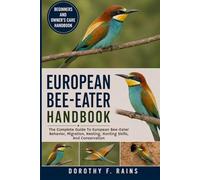 EUROPEAN BEE-EATER HANDBOOK: The Complete Guide To European Bee-Eater Behavior, Migration, Nesting, Hunting Skills, And Conservation
