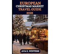 EUROPEAN CHRISTMAS MARKET TRAVEL GUIDE 2025: Discover Magical Winter Destinations, Festive Foods, Unique Gifts, And Holiday Traditions At The Best Christmas Markets Across Europe 2025.