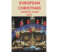EUROPEAN CHRISTMAS MARKETS GUIDE 2025: Your Essential Planner to Authentic Winter Adventures, Local Secrets, and Timeless Festivities Across Europe