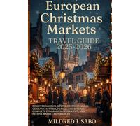 European Christmas Markets Travel Guide 2025-2026: Discover Magical Winter Destinations in Germany, Austria, France, and Beyond; Complete Itineraries, Insider Tips, and Festive Market Experiences