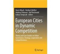 European Cities in Dynamic Competition Theory and Case Studies on Urban Governance Strategy Cooperation and Competitiveness - Springer Nature B.V. - Sprin Springer Nature B.V.Springer Nature B.V. (Aut