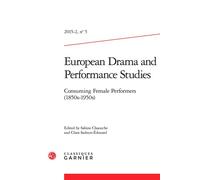 European Drama and Performance Studies Consuming Female Performers (1850s-1950s) 2015 - Sabine Chaouche - Classiques Garnier - broché - Revue