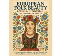 European Folk Beauty: Polish & Hungarian Traditions in Bloom: A Relaxing Adult Coloring Journey Through Folk Dresses, Floral Embroidery & Flower Crowns
