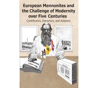 European Mennonites and the Challenge of Modernity over Five Centuries: Contributors, Detractors, and Adapters