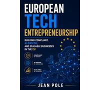 EUROPEAN TECH ENTREPRENEURSHIP: BUILDING COMPLIANT, AI-DRIVEN, AND SCALABLE BUSINESSES IN THE EU