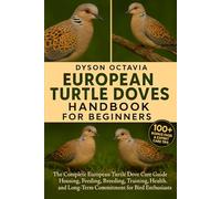 EUROPEAN TURTLE DOVES HANDBOOK FOR BEGINNERS: The Complete European Turtle Dove Care Guide Housing, Feeding, Breeding, Training, Health, and Long-Term Commitment for Bird Enthusiasts