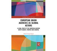 European Union Agencies As Global Actors: A Legal Study of the European Aviation Safety Agency, Frontex and Europol